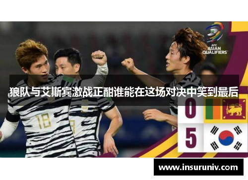 狼队与艾斯宾激战正酣谁能在这场对决中笑到最后